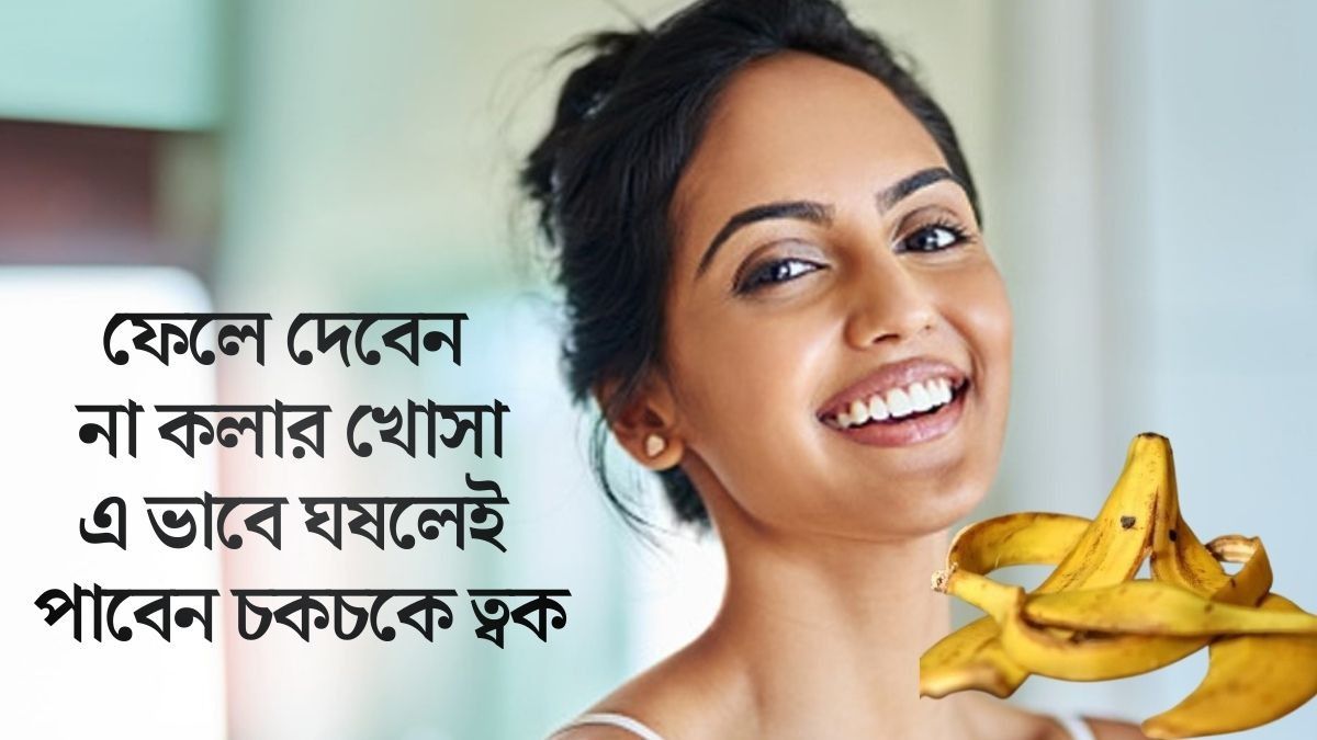ত্বক হবে উজ্জ্বল, কলার খোসা রুখে দেবে বার্ধক্য, কী ভাবে? জেনে নিন
