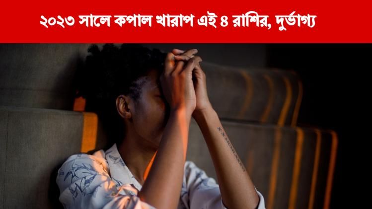 ২০২৩ সাল দুর্ভাগ্যের বছর ৪ রাশির, জেরবার হবেন অর্থহানি-অশান্তিতে 