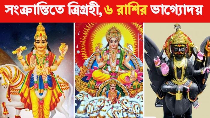 সংক্রান্তিতে ত্রিগ্রহী। ৬ রাশির ভাগ্যোদয়।
