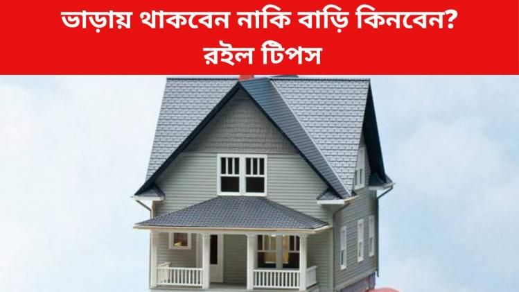  ভাড়ায় থাকবেন নাকি বাড়ি কিনবেন, কোনটায় লাভ বেশি? রইল টিপস