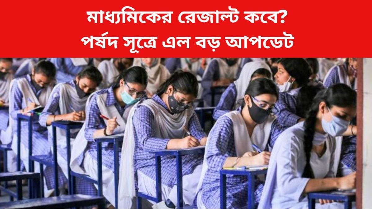 মাধ্যমিকের রেজাল্ট কবে? মে মাসের ৩টি তারিখ নিয়ে জল্পনা