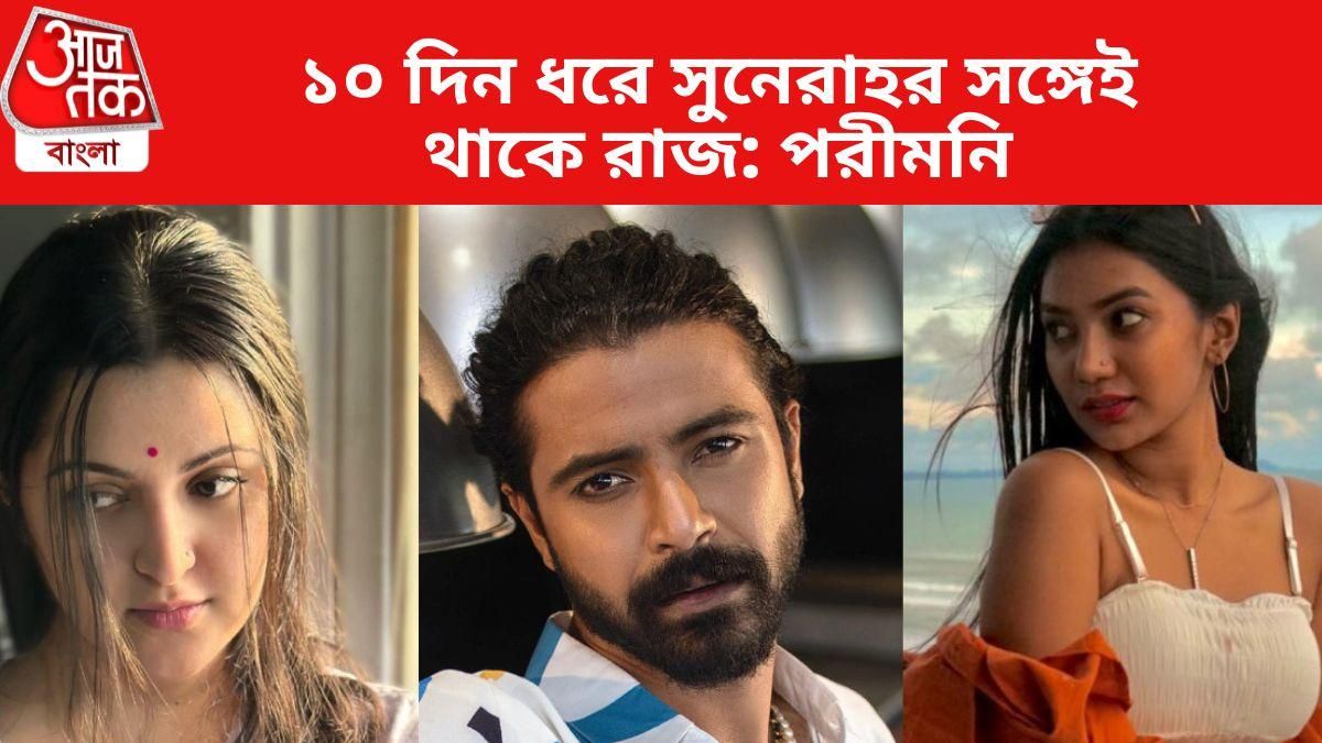 ১০ দিন ধরে সুনেরাহর সঙ্গেই থাকে রাজ: পরীমনি