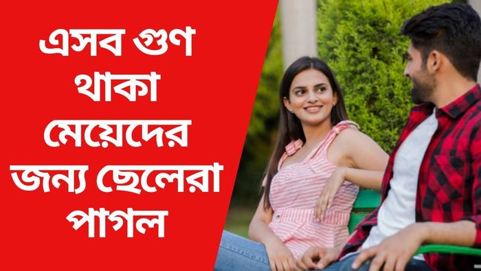 মেয়েদের এই গুণগুলি ছেলেরা খুব পছন্দ করে, প্রেমে পাগল হয়ে যায়