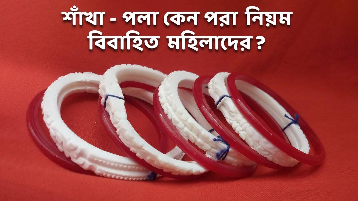 বাঙালি হিন্দু বিবাহিত মহিলাদের শাঁখা- পলা পরা রীতি কেন? 