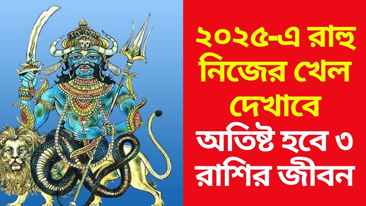 ২০২৫-এ তোলপাড় করবে রাহু, পাপী গ্রহের প্রভাবে ৩ রাশির শিরে সংক্রান্তি