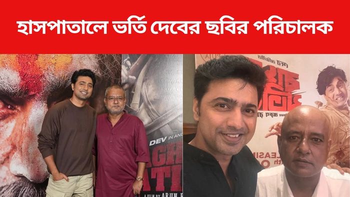 হাসপাতালে ভর্তি দেবের ছবির পরিচালক