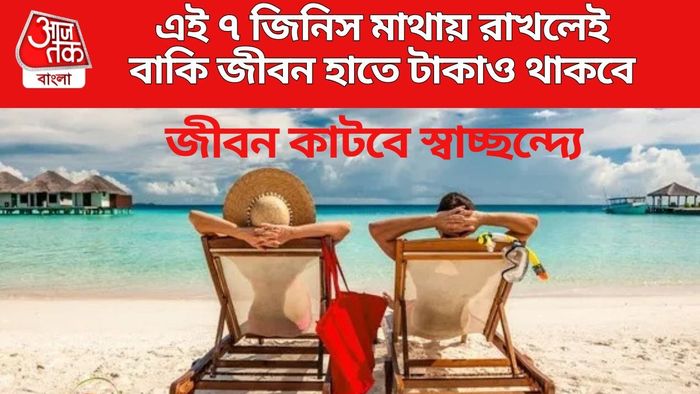 এই ৭ জিনিস মাথায় রাখলেই বাকি জীবন হাতে টাকাও থাকবে