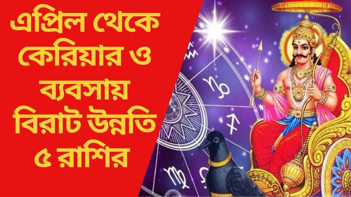এপ্রিল থেকে কেরিয়ার ও ব্যবসায় বিরাট উন্নতি ৫ রাশির