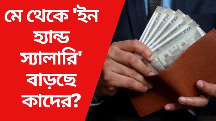 মে থেকে 'ইন হ্যান্ড স্যালারি' বাড়ছে কাদের?