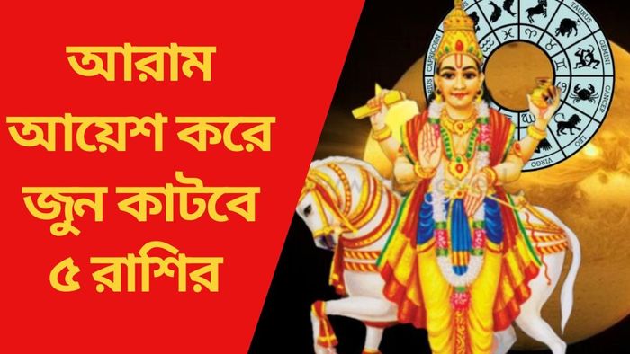 আরাম-আয়েশ করে জুন কাটবে ৫ রাশির