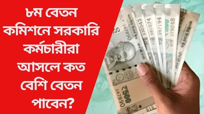 ৮ম বেতন কমিশনে সরকারি কর্মচারীরা আসলে কত বেশি বেতন পাবেন?