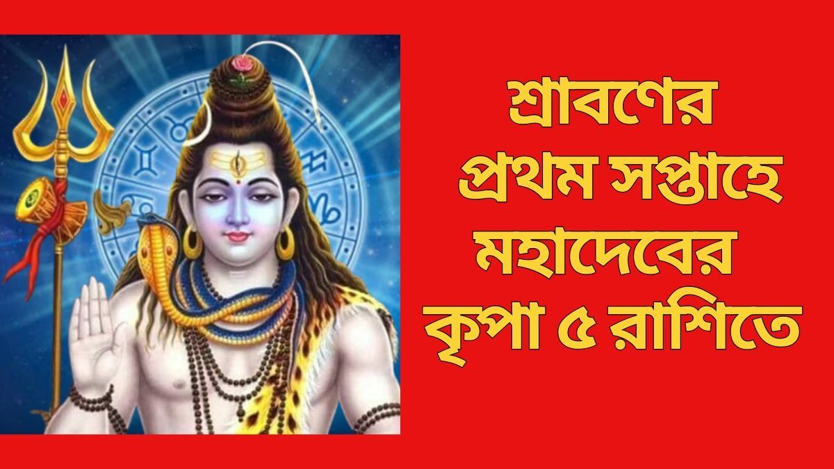 শ্রাবণের প্রথম সপ্তাহে মহাদেবের কৃপা ৫ রাশিতে