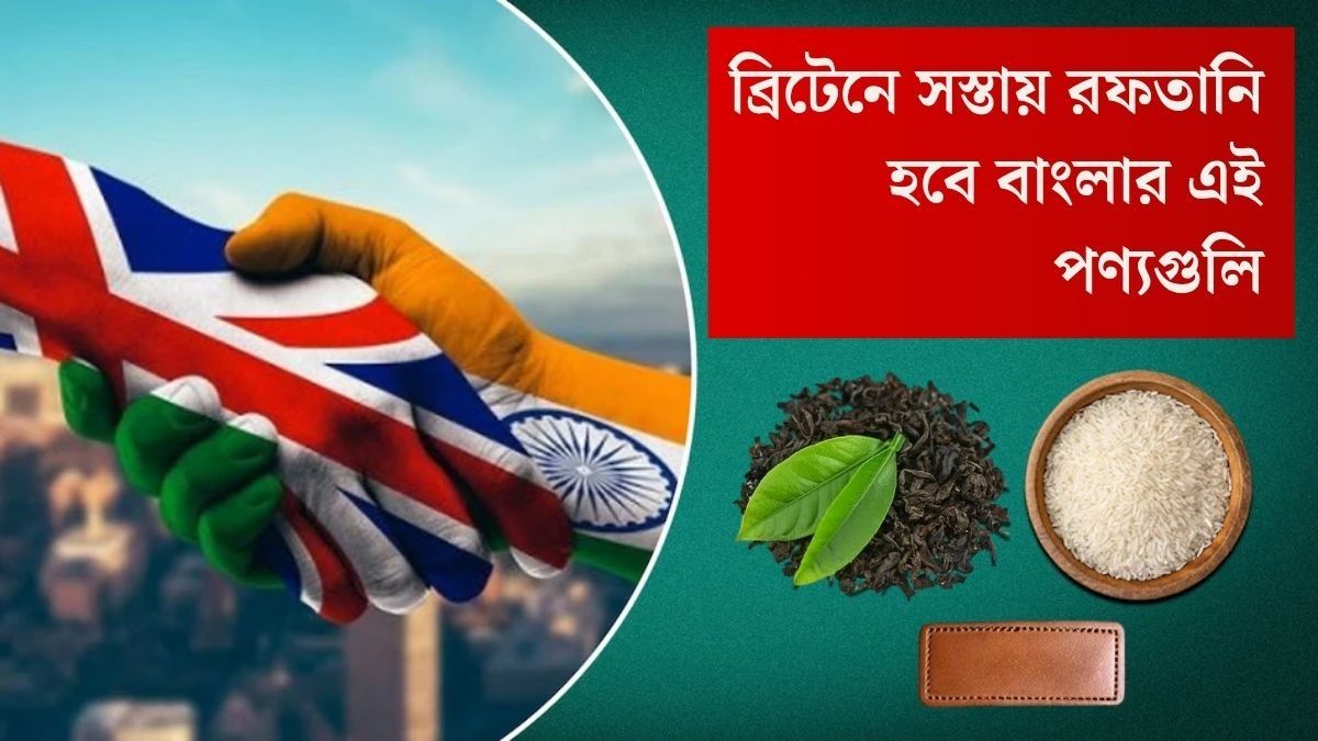সুখবর! ব্রিটেনে বড় চুক্তি কেন্দ্রের, এবার সস্তায় রফতানি বাংলার এই পণ্যগুলির