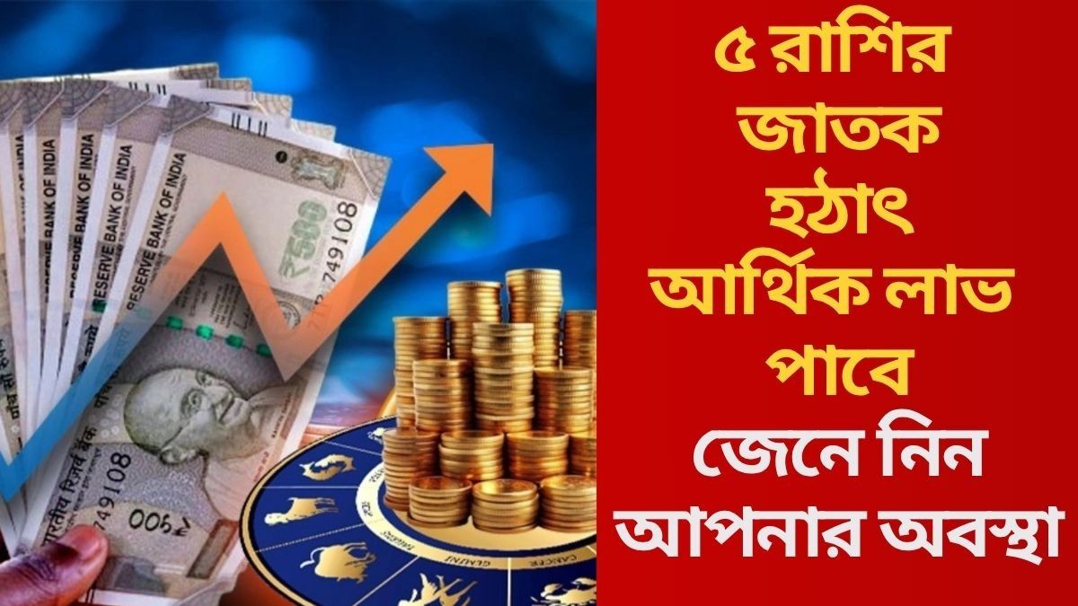  ৫ রাশির জাতক হঠাৎ আর্থিক লাভ পাবে