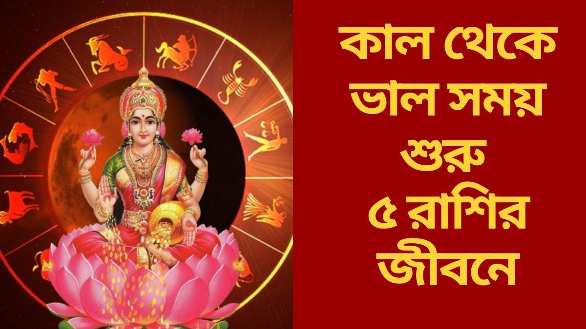 কাল থেকে ভাল সময় শুরু ৫ রাশির জীবনে