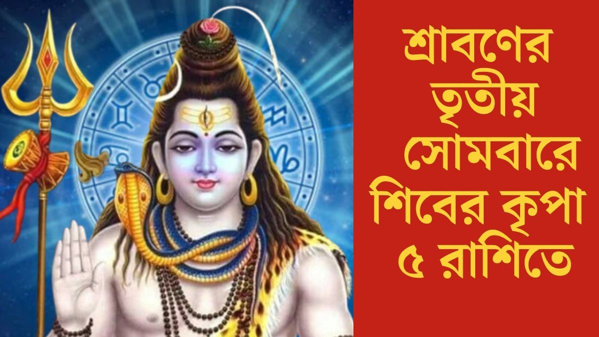  শ্রাবণের তৃতীয়  সোমবারে শিবের কৃপা ৫ রাশিতে শ্রাবণের তৃতীয়  সোমবারে শিবের কৃপা ৫ রাশিতে