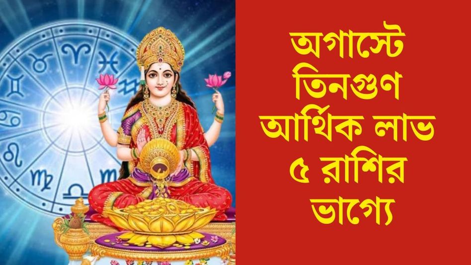অগাস্টে বিরাট আর্থিক লাভের যোগ ৫ রাশির, আপনার কেমন কাটবে? জানুন অগাস্টে বিরাট আর্থিক লাভের যোগ ৫ রাশির, আপনার কেমন কাটবে? জানুন
