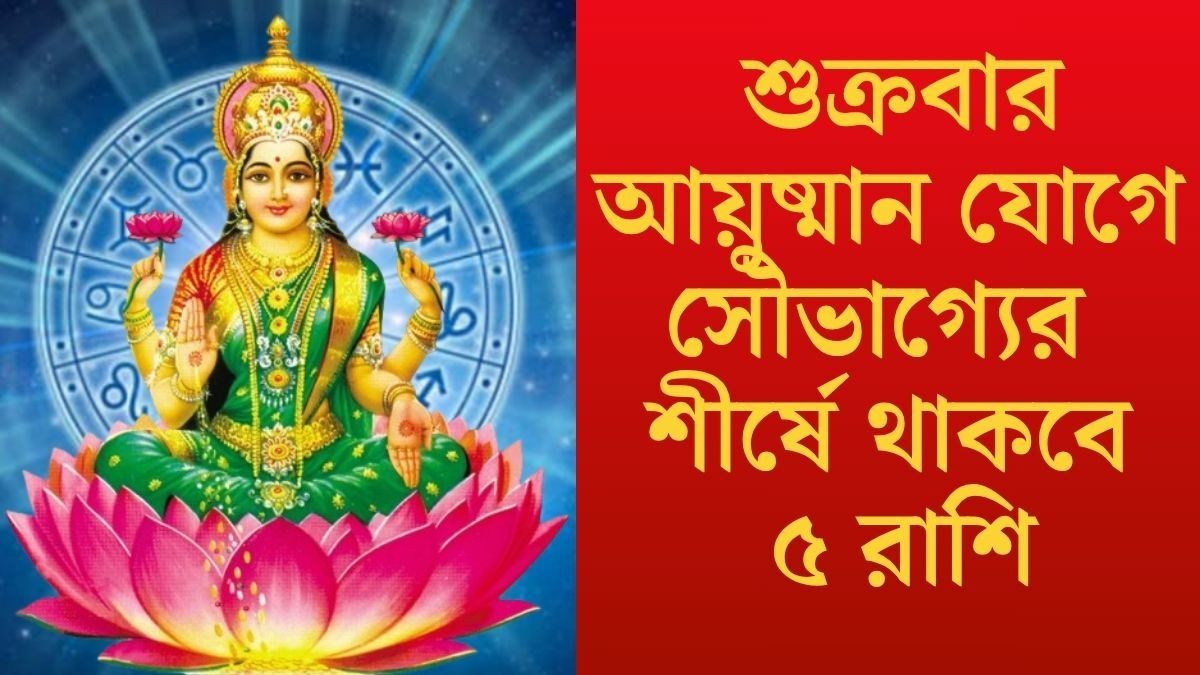 শুক্রতে আয়ুষ্মান যোগ, মা লক্ষ্মীর কৃপা থাকবে ৫ রাশিতে 