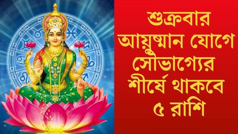 শুক্রতে আয়ুষ্মান যোগ, মা লক্ষ্মীর কৃপা থাকবে ৫ রাশিতে  শুক্রতে আয়ুষ্মান যোগ, মা লক্ষ্মীর কৃপা থাকবে ৫ রাশিতে