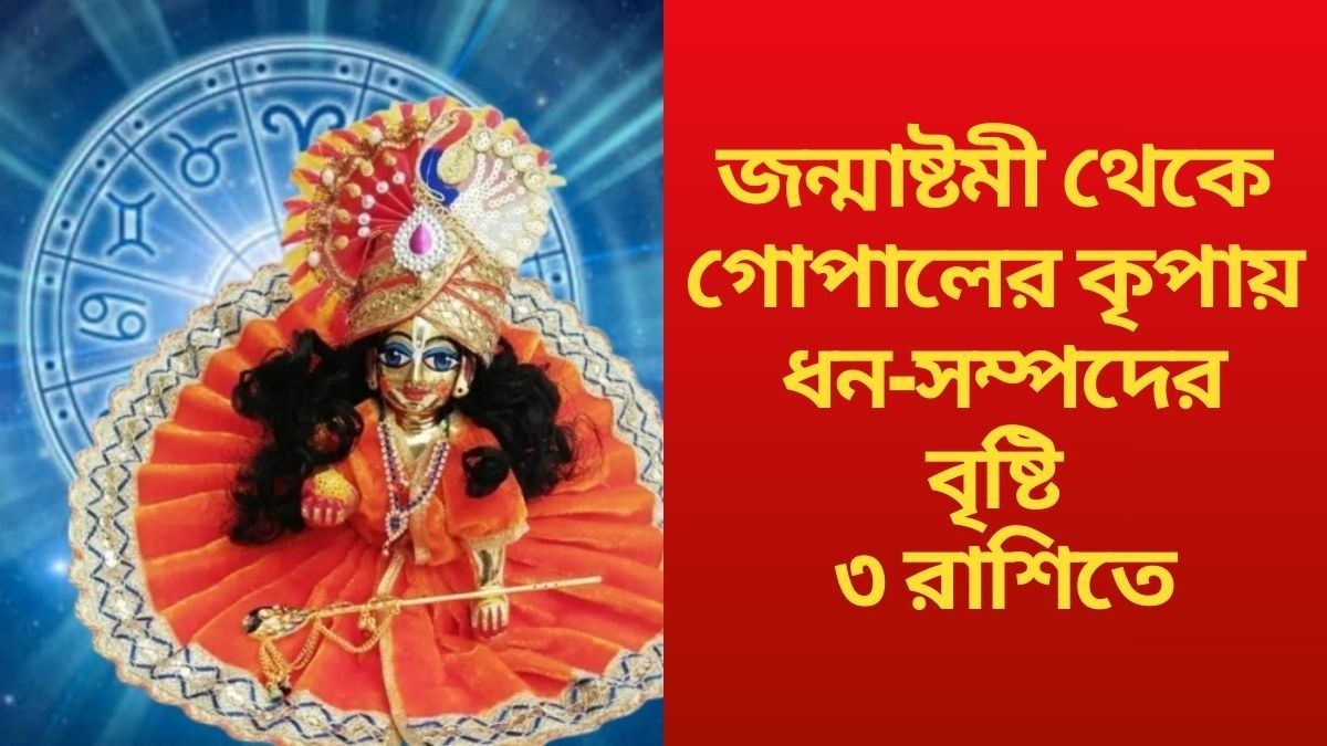  জন্মাষ্টমী থেকে গোপালের কৃপায়  ধন-সম্পদের বৃষ্টি ৩ রাশিতে