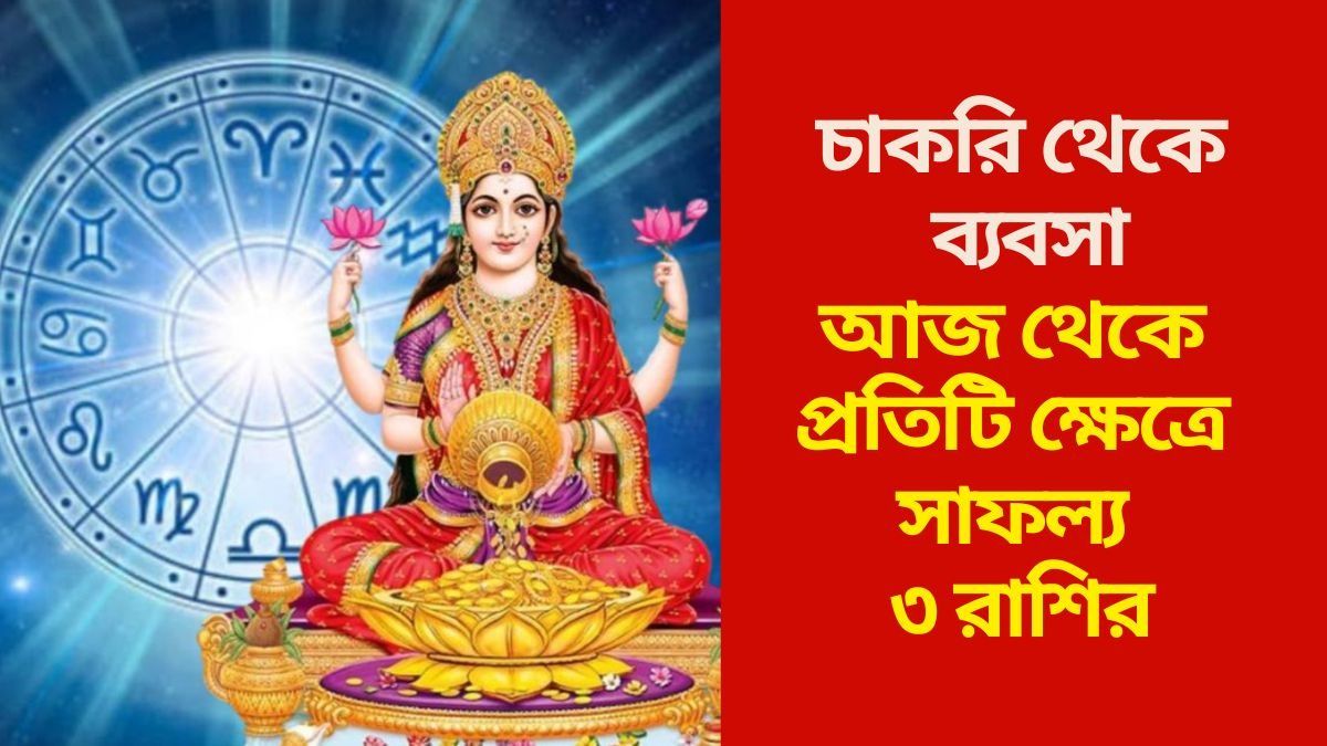 আজ থেকে প্রতিটি ক্ষেত্রে সাফল্য ৩ রাশির
