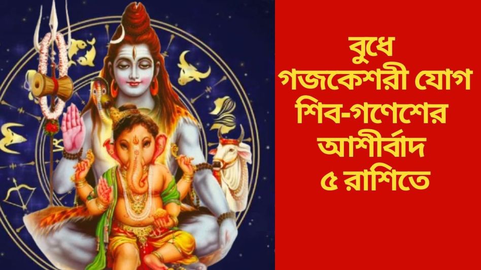 বুধে ভগবান শিব ও গণেশের কৃপা, গজকেশরী যোগে মালামাল ৫ রাশি  বুধে ভগবান শিব ও গণেশের কৃপা, গজকেশরী যোগে মালামাল ৫ রাশি