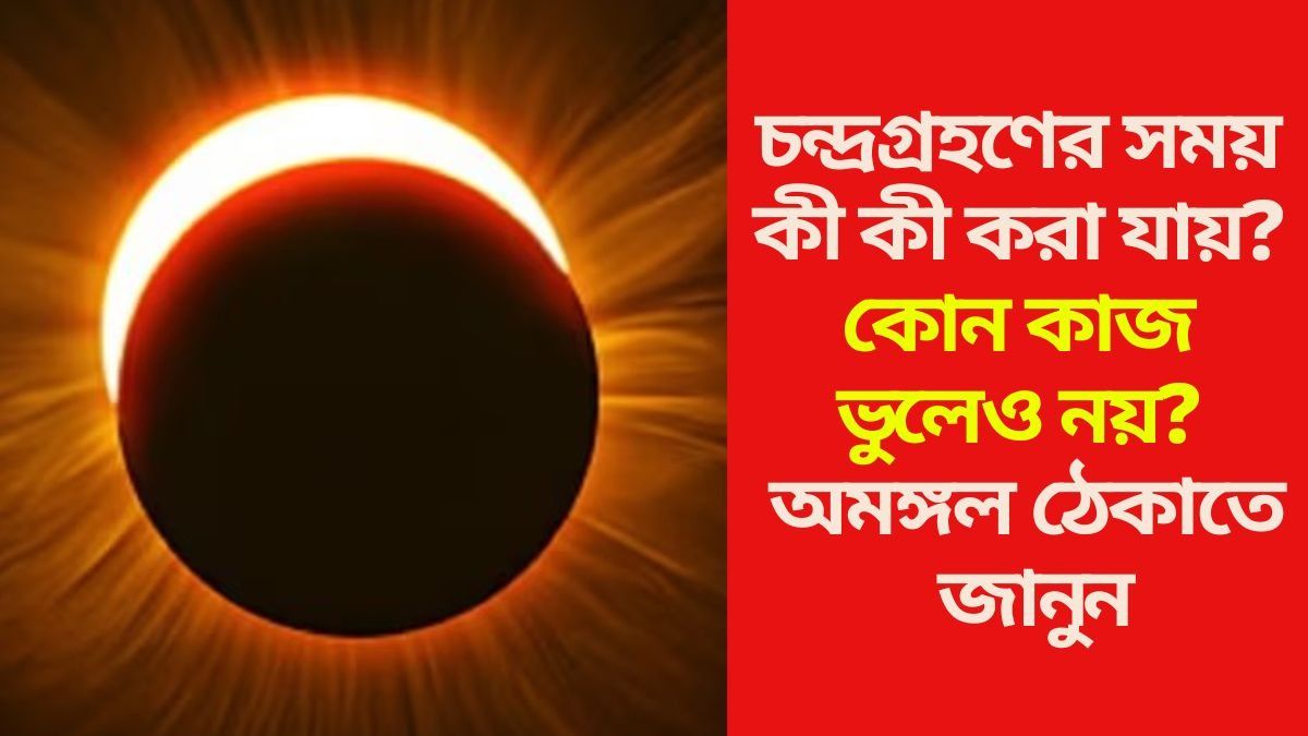 চন্দ্রগ্রহণের সময় কী কী করা যায়? 
