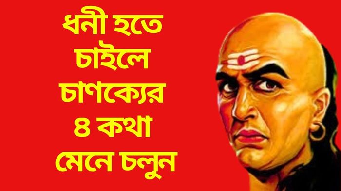 ধনী হতে চাইলে চাণক্যের ৪ কথা মেনে চলুন