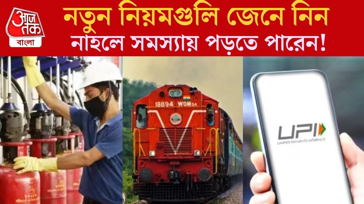 LPG, UPI থেকে রেলের টিকিট বুকিং, আজ থেকে বদলে গেল এই নিয়মগুলি