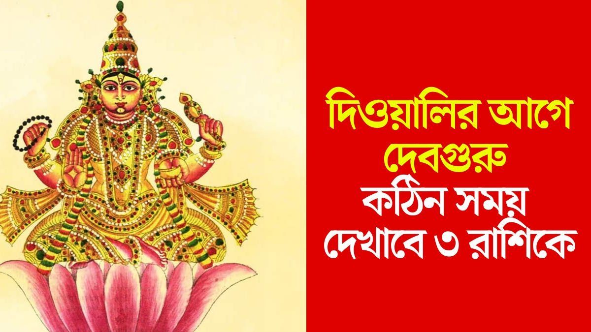 গুরুর অতিচারি প্রভাবে শিরে সংক্রান্তি, দিওয়ালির আগেই ৩ রাশির মাথায় হাত