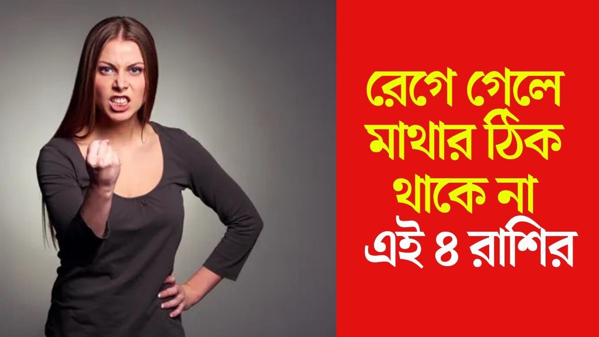 রাগলে মাথায় রক্ত উঠে যায়, সবচেয়ে রাগী এই ৪ রাশি 