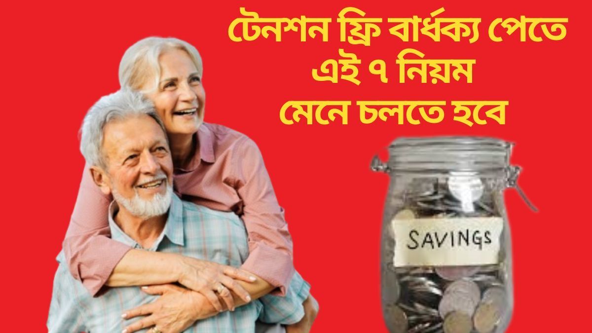  এই ৭ Golden Rules মেনে চলুন, বুড়ো বয়সে টাকার চিন্তা করতে হবে না