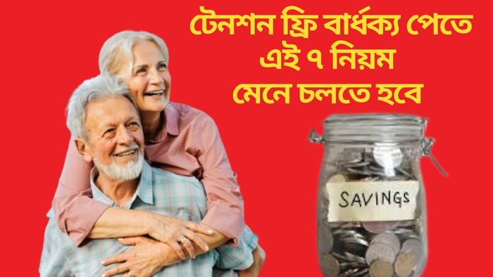 টেনশন ফ্রি বার্ধক্য পেতে এই ৭ নিয়ম মেনে চলতে হবে