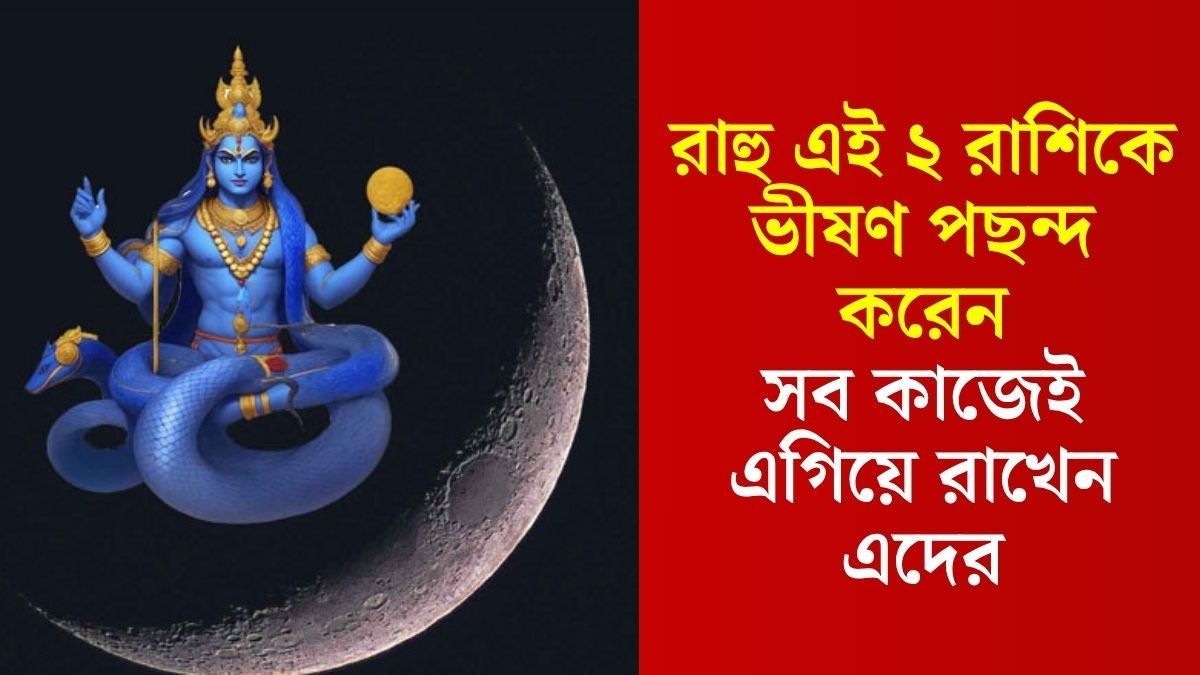 'মায়াবি গ্রহ' রাহুর খুব প্রিয় ২ রাশি, এদের গায়ে কোনও বিপদের আঁচ লাগে না কখনোই 