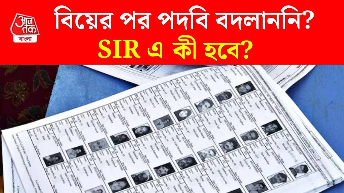 বিয়ের পর পদবি বদলাননি, SIR প্রক্রিয়ায় কোনও সমস্যা হবে সেই সব মহিলার?
