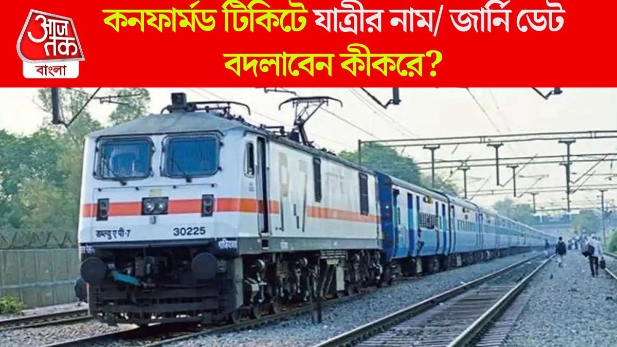 ট্রেনে কনফার্মড টিকিটের জার্নি ডেট বা যাত্রীর নাম বদলাবেন কী করে? সহজ উপায় জানুন