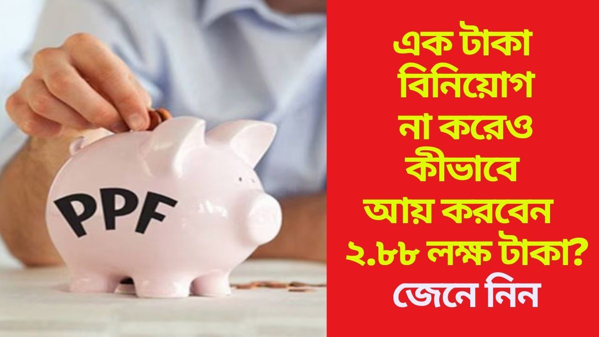 ঘরে বসে প্রতিবছর ২.৮৮ লক্ষ টাকা আয়,  PPF-এর এই সিক্রেটটি কি জানেন? 