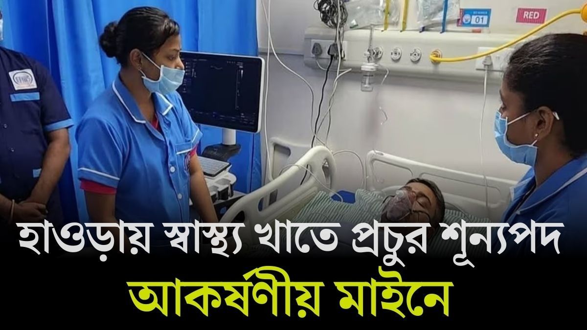 হাওড়া জেলায় সরকারি স্বাস্থ্য প্রকল্পে ২৩৩টি ভ্যাকেন্সি, ৪০ হাজার টাকা পর্যন্ত মাইনে!