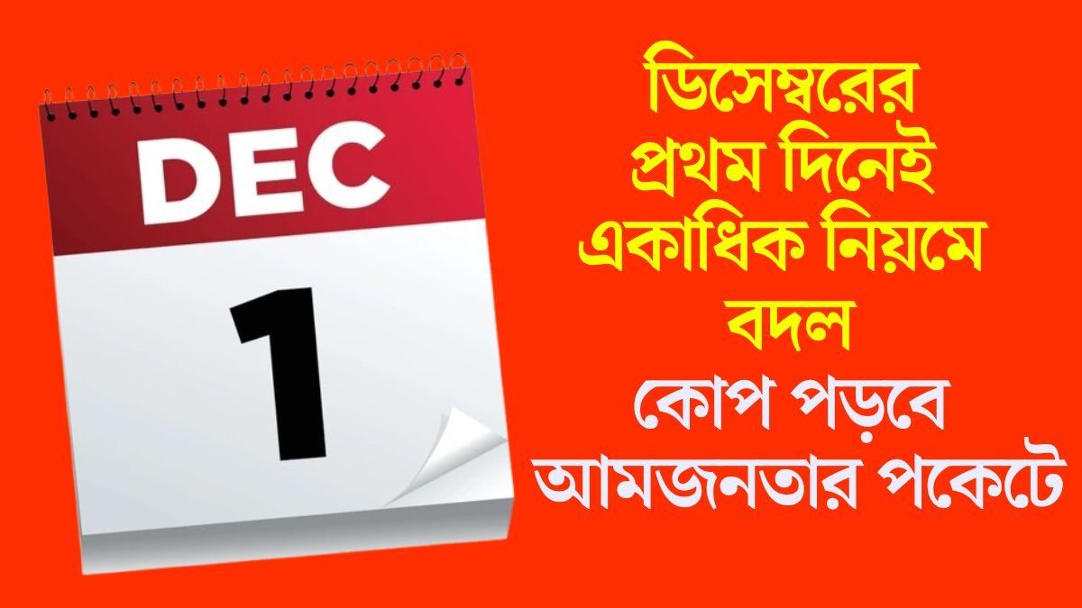 পেনশন, ট্যাক্স থেকে LPG,পয়লা ডিসেম্বর থেকে ৬ নিয়মে বদল, না জানলে পস্তাবেন