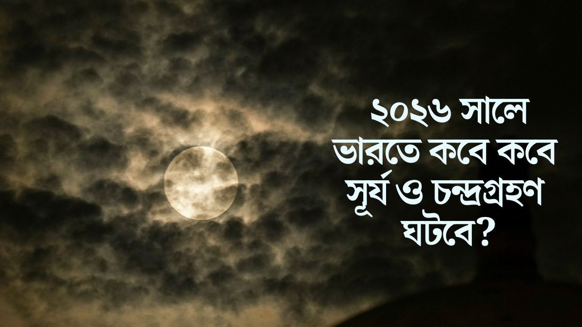 এবার দোল পূর্ণিমায় চন্দ্রগ্রহণ, ২০২৬ সালে কবে রয়েছে সূর্যগ্রহণ? জানুন বছরভর গ্রহণের দিনক্ষণ