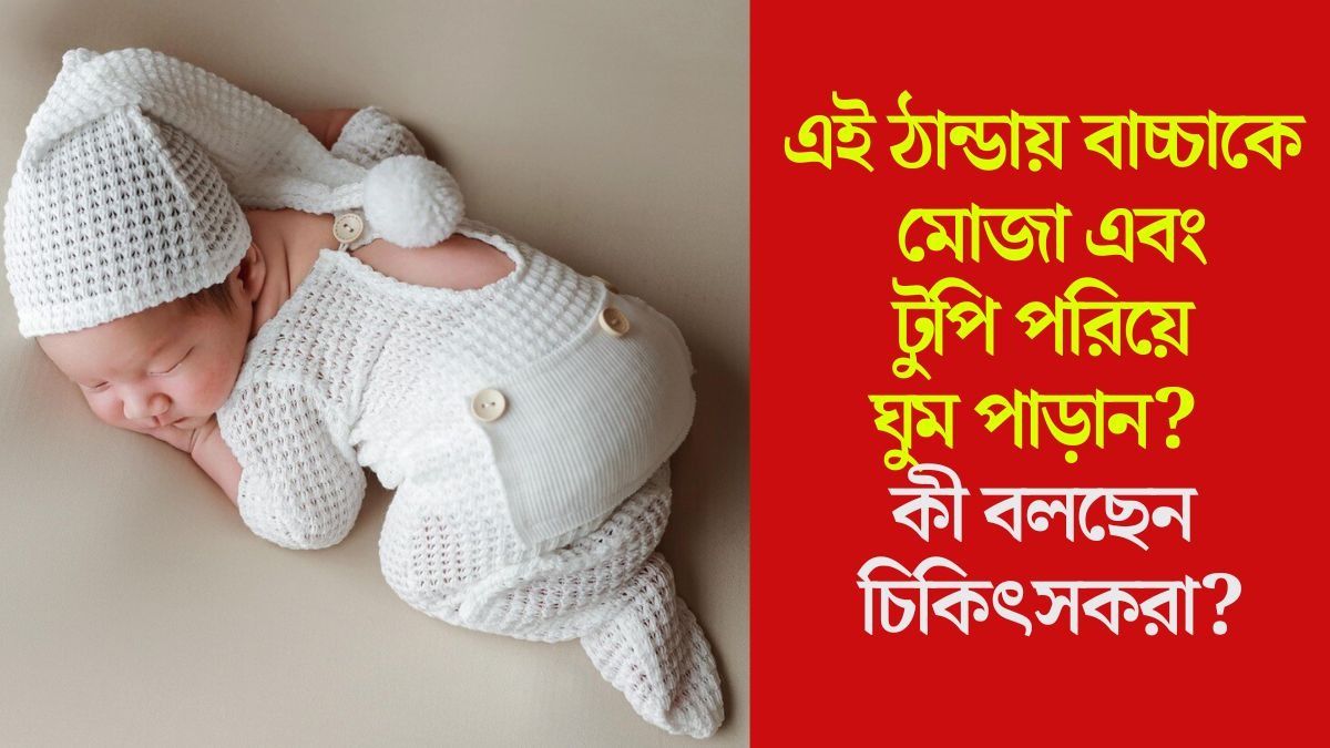  এই ঠান্ডায় বাচ্চাকে  মোজা এবং টুপি পরিয়ে ঘুম পাড়ান? 