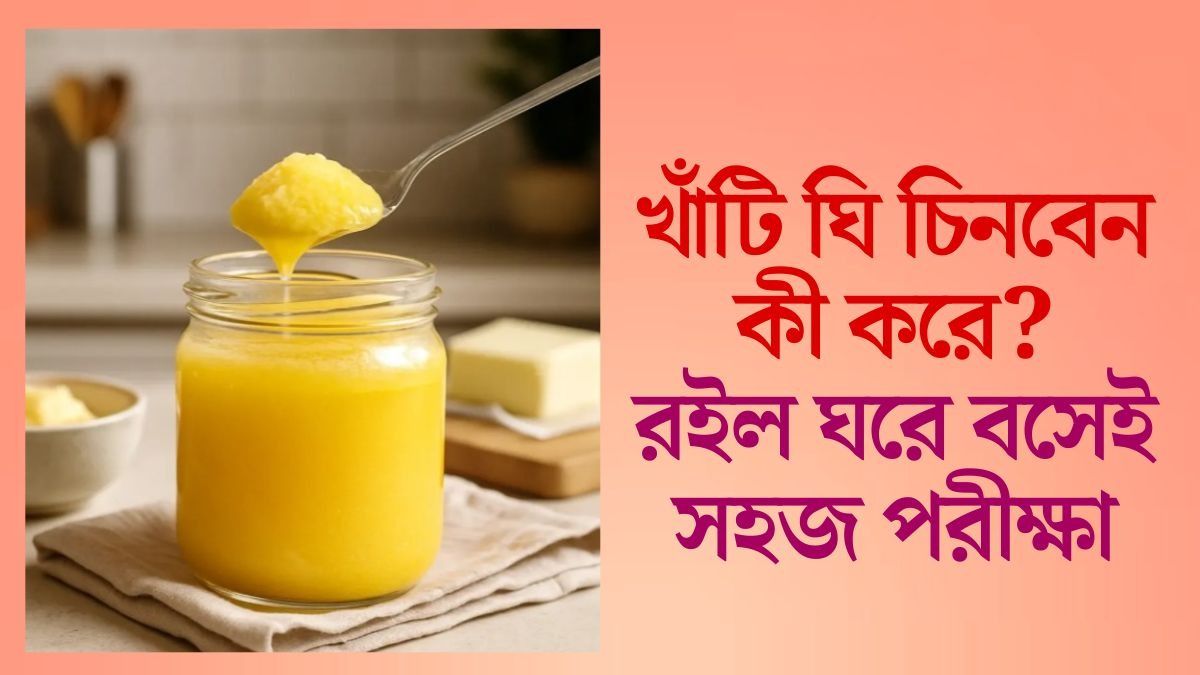 ঘরে বসেই বুঝে যাবেন ঘি আসল না নকল
