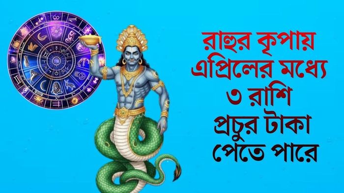 রাহুর কৃপায় এপ্রিলের মধ্যে ৩ রাশি প্রচুর টাকা পেতে পারে
