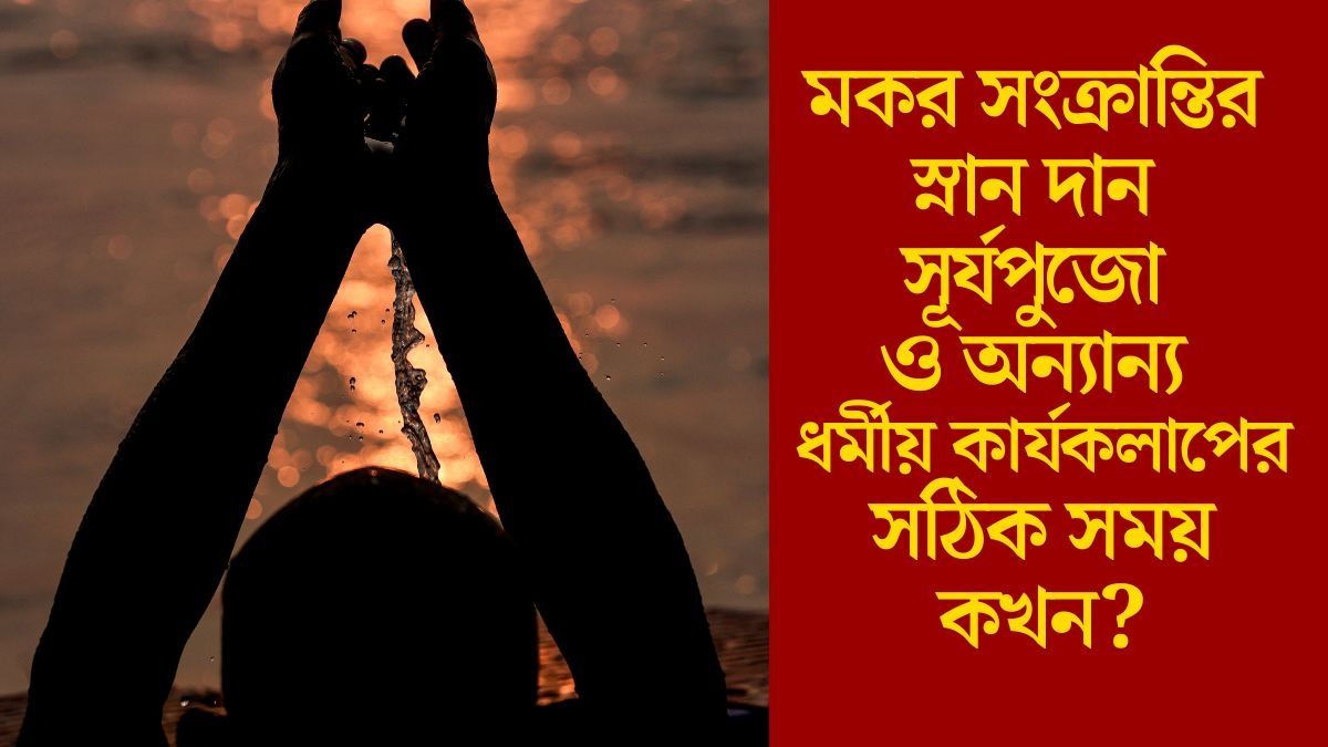   মকর সংক্রান্তির স্নান দান সূর্যপুজো ও অন্যান্য ধর্মীয় কার্যকলাপের সঠিক সময় কখন?