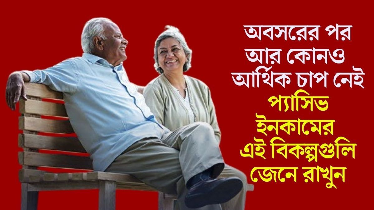 পেনশন না থাকলেও টেনশন নেই, অবসরের পর এই ৫ প্যাসিভ ইনকামেই আসবে টাকা