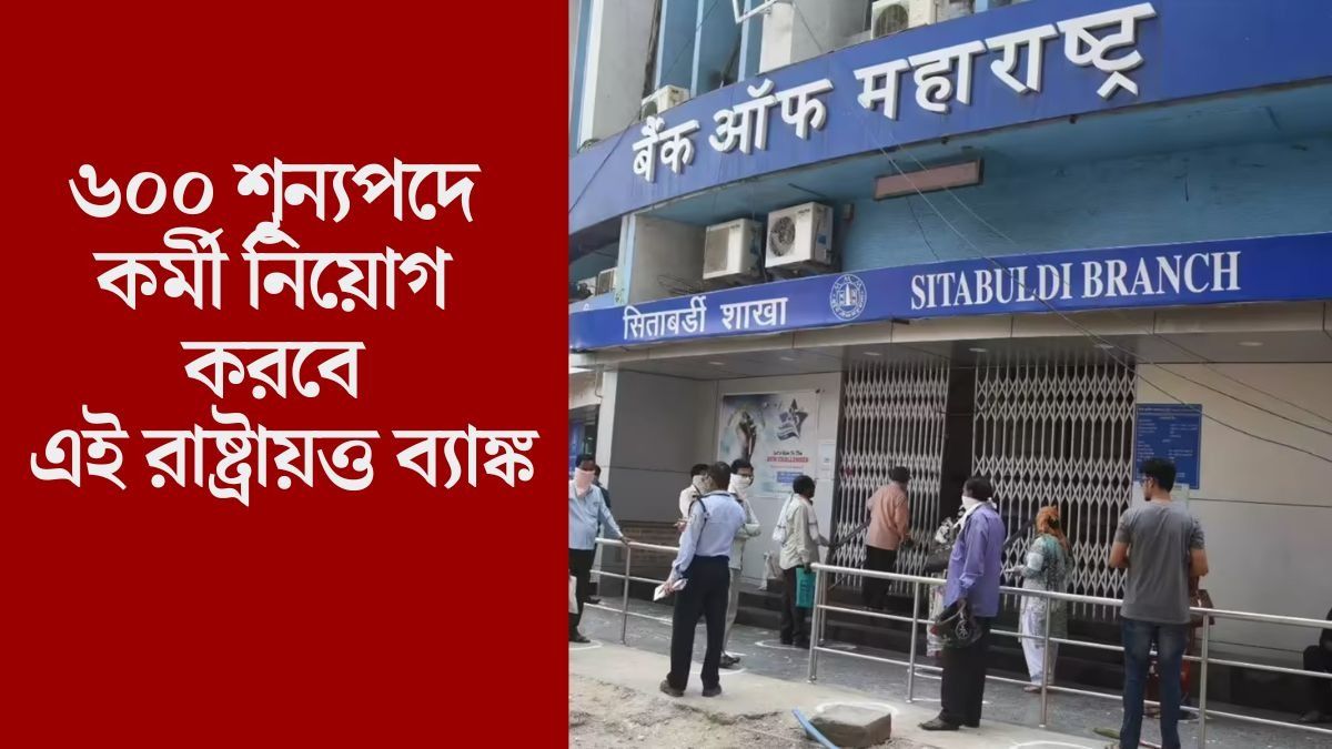 ৬০০ শূন্যপদে কর্মী নিয়োগ করবে এই রাষ্ট্রায়ত্ত ব্যাঙ্ক