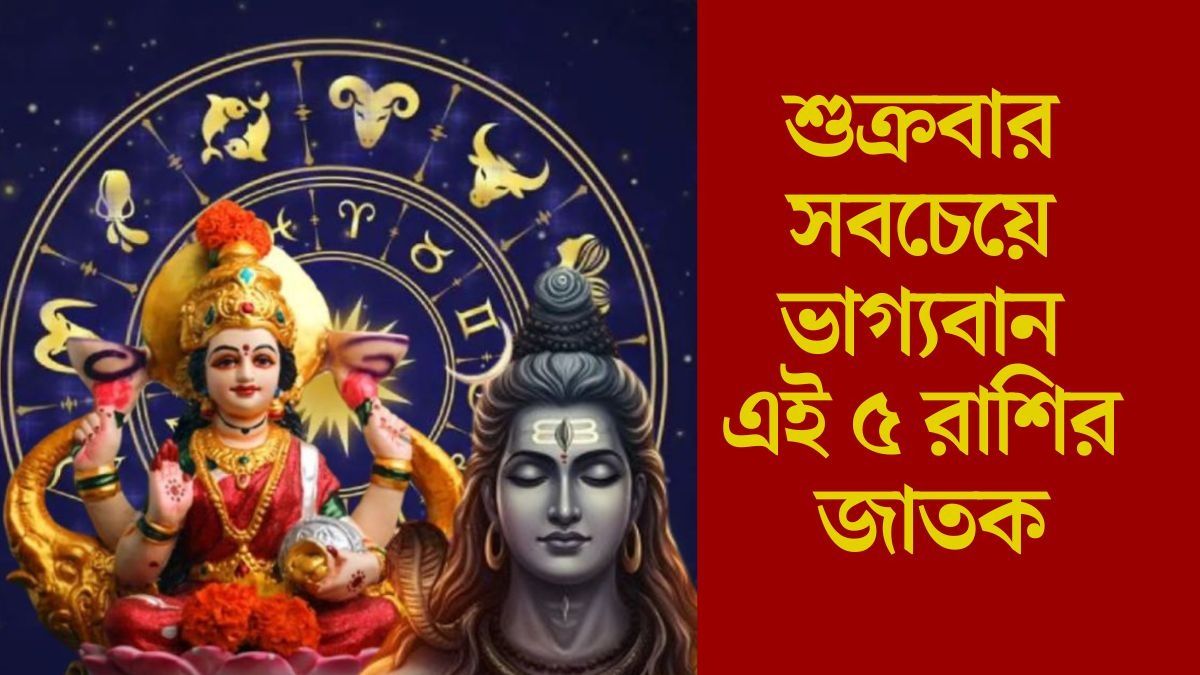 শুক্রবারে শুক্র উদয়ে শুভ যোগ,শিব ও লক্ষ্মীর কৃপা ৫ রাশিতে 
