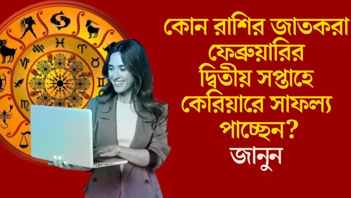 কোন রাশির জাতকরা ফেব্রুয়ারির দ্বিতীয় সপ্তাহে কেরিয়ারে সাফল্য পাচ্ছেন?