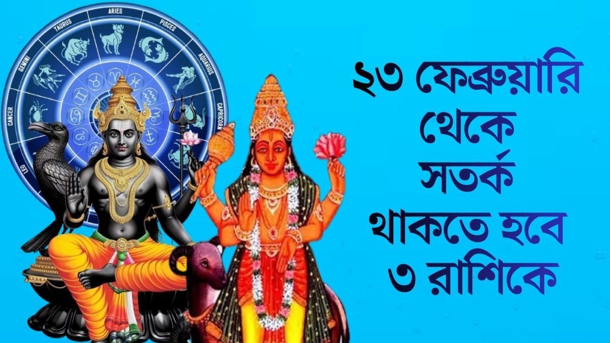 ২৩ ফেব্রুয়ারি থেকে সতর্ক থাকতে হবে ৩ রাশিকে