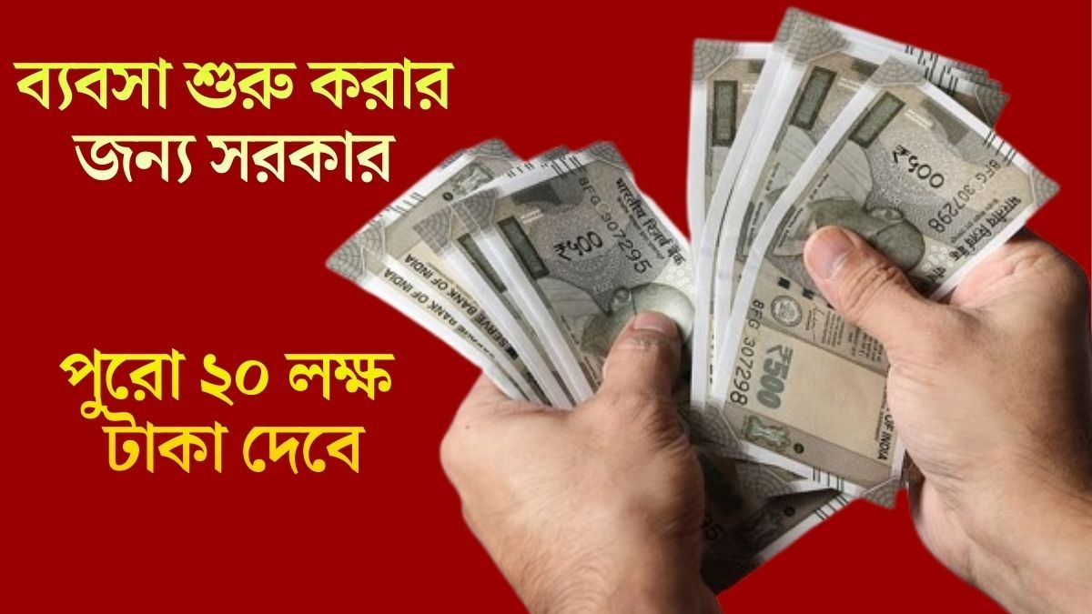  ব্যবসা শুরু করার জন্য সরকার পুরো ২০ লক্ষ টাকা দেবে